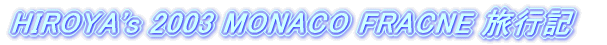 HIROYA's 2003 MONACO FRANCE 旅行記